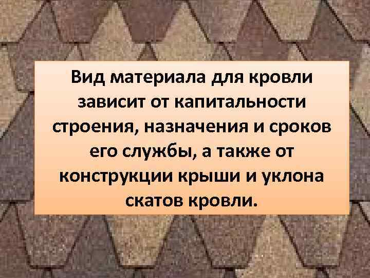 Вид материала для кровли зависит от капитальности строения, назначения и сроков его Вид материала для кровли зависит от капитальности строения, назначения и сроков его