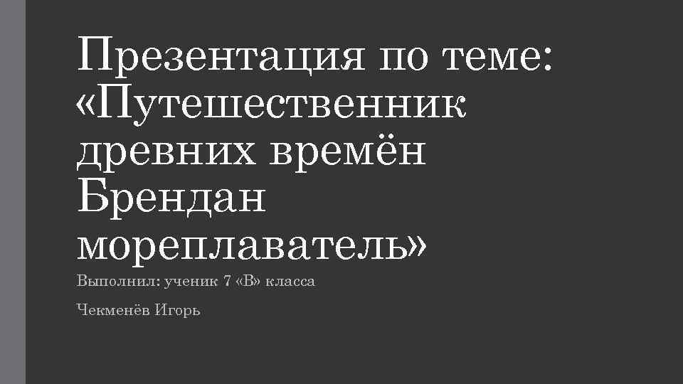 Презентация по теме:  «Путешественник древних времён Брендан мореплаватель» Выполнил: ученик 7 «В» класса