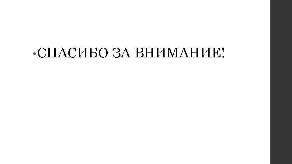  • СПАСИБО  ЗА ВНИМАНИЕ! 