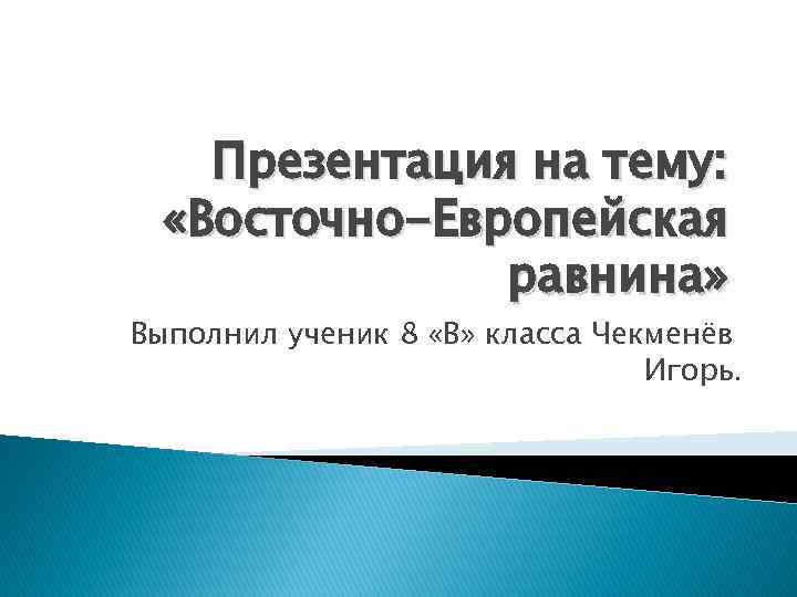   Презентация на тему:  «Восточно-Европейская    равнина» Выполнил ученик 8