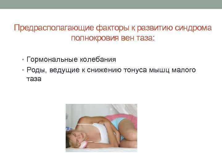 Предрасполагающие факторы к развитию синдрома   полнокровия вен таза: • Гормональные колебания 