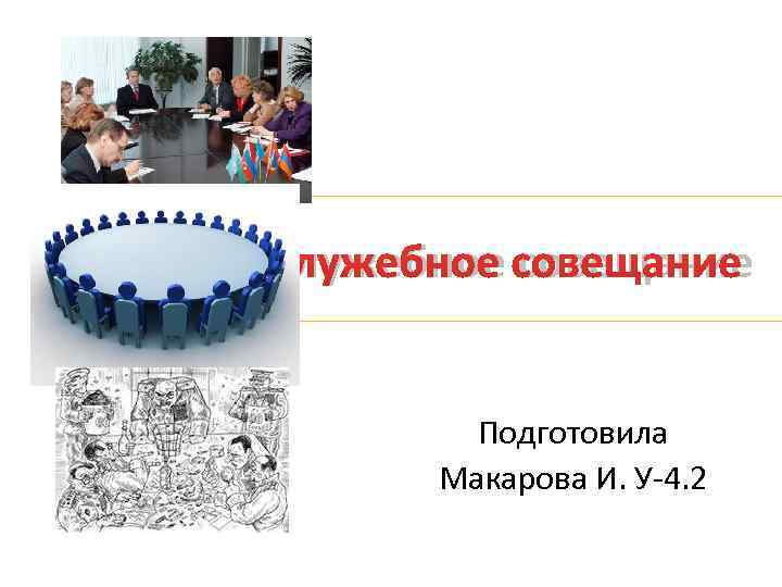 Служебное совещание  Подготовила  Макарова И. У-4. 2 