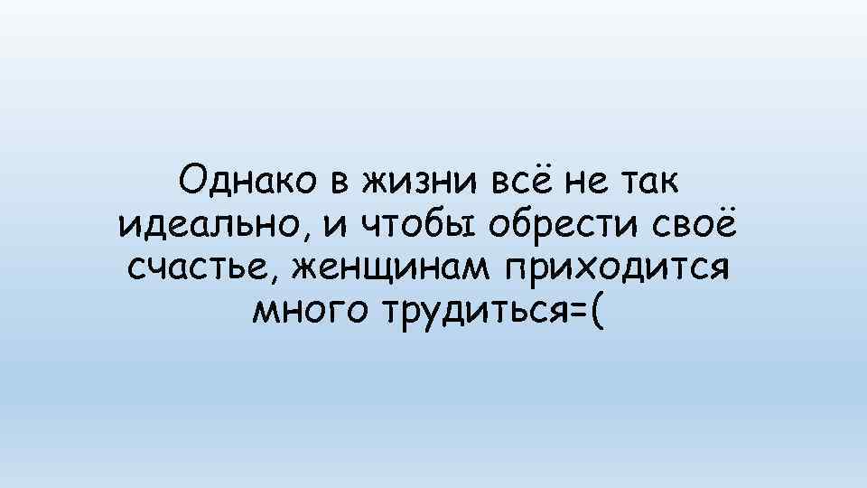  Однако в жизни всё не так идеально, и чтобы обрести своё счастье, женщинам