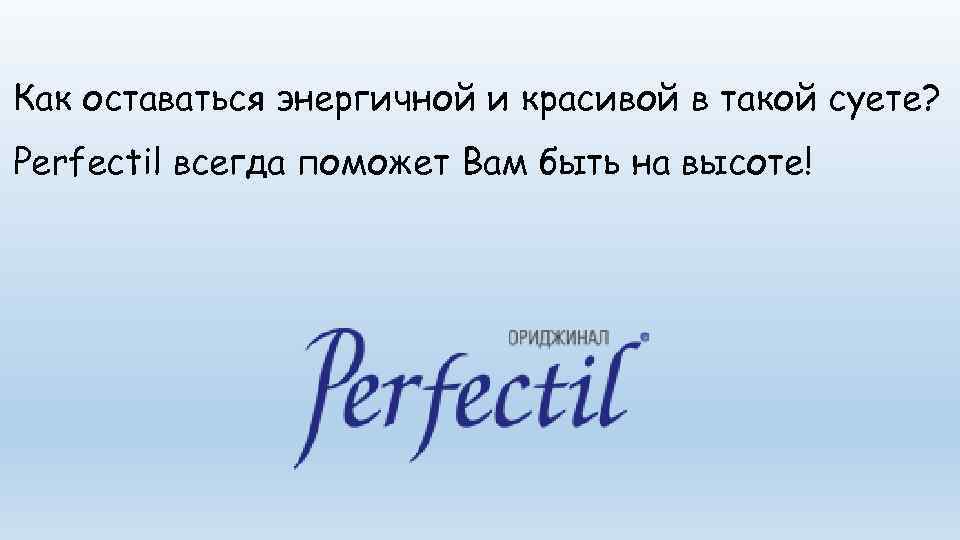 Как оставаться энергичной и красивой в такой суете? Perfectil всегда поможет Вам быть на
