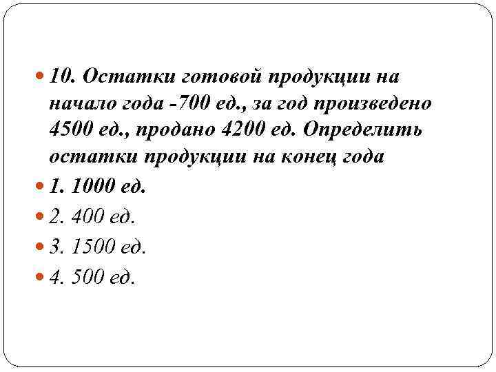  10. Остатки готовой продукции на  начало года -700 ед. , за год