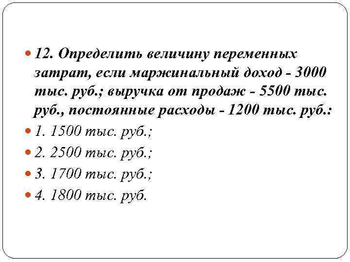  12. Определить величину переменных  затрат, если маржинальный доход - 3000  тыс.