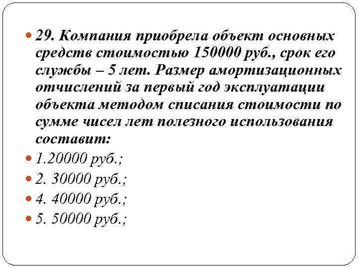  29. Компания приобрела объект основных  средств стоимостью 150000 руб. , срок его