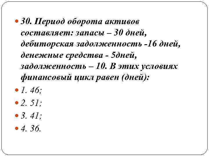  30. Период оборота активов  составляет: запасы – 30 дней, дебиторская задолженность -16