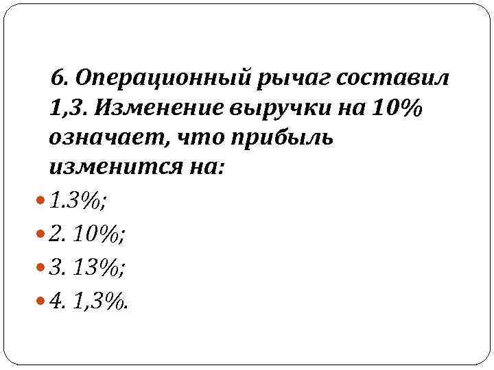   6. Операционный рычаг составил  1, 3. Изменение выручки на 10% 