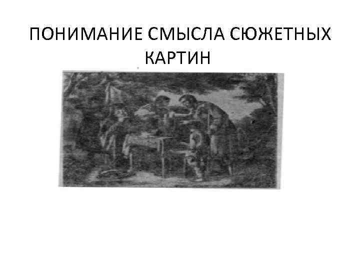 ПОНИМАНИЕ СМЫСЛА СЮЖЕТНЫХ  КАРТИН 