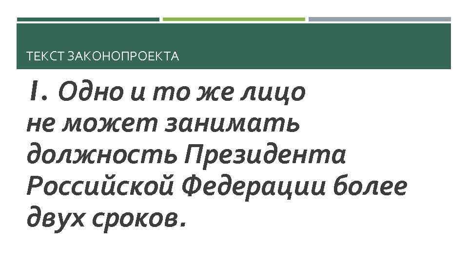 ТЕКСТ ЗАКОНОПРОЕКТА 1. Одно и то же лицо не может занимать должность Президента Российской