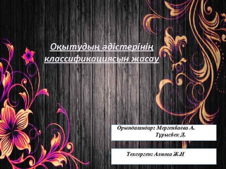  Оқытудың әдістерінің классификациясын жасау   Орындағандар: Мергенбаева А.    