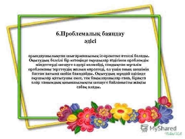    6. Проблемалық баяндау    әдісі орындаушылықтан шығармашылық іс-әрекетке өтпелі