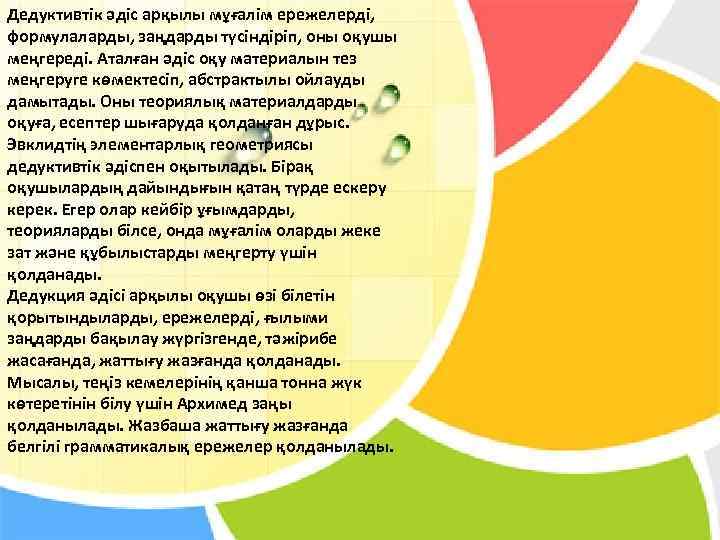 Дедуктивтік әдіс арқылы мұғалім ережелерді, формулаларды, заңдарды түсіндіріп, оны оқушы меңгереді. Аталған әдіс оқу