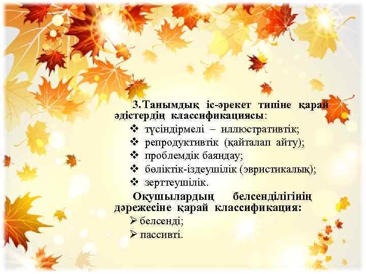   3. Танымдық іс-әрекет типіне қарай әдістердің классификациясы: v түсіндірмелі – иллюстративтік; v