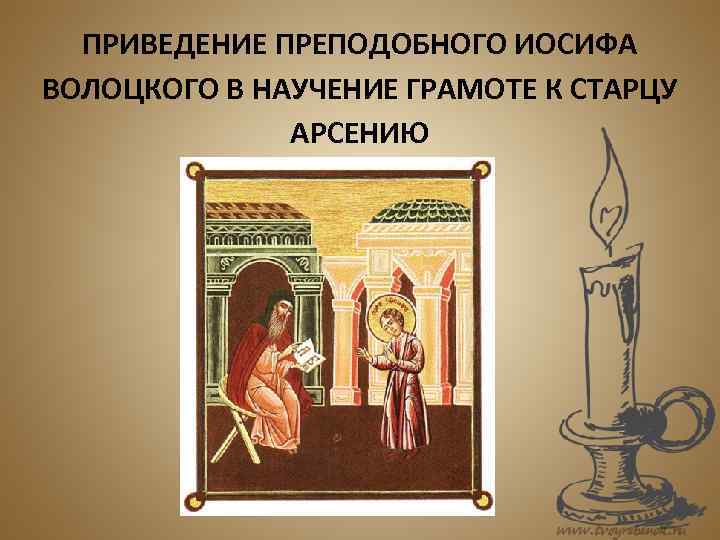  ПРИВЕДЕНИЕ ПРЕПОДОБНОГО ИОСИФА ВОЛОЦКОГО В НАУЧЕНИЕ ГРАМОТЕ К СТАРЦУ    АРСЕНИЮ