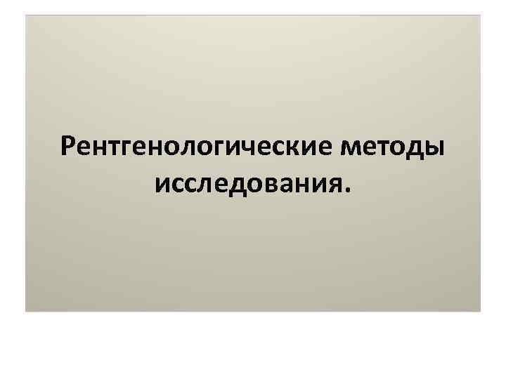 Рентгенологические методы  исследования. 
