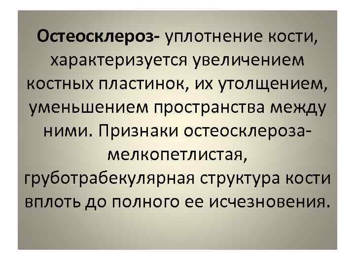  Остеосклероз- уплотнение кости,  характеризуется увеличением костных пластинок, их утолщением,  уменьшением пространства