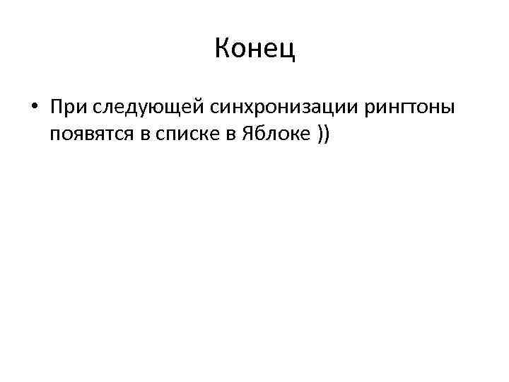     Конец • При следующей синхронизации рингтоны  появятся в списке