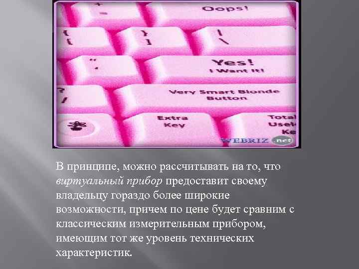 В принципе, можно рассчитывать на то, что виртуальный прибор предоставит своему владельцу гораздо более