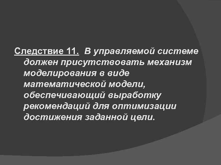 Следствие 11. В управляемой системе должен присутствовать механизм моделирования в виде математической модели, 