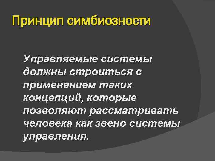 Принцип симбиозности  Управляемые системы должны строиться с применением таких концепций, которые позволяют рассматривать