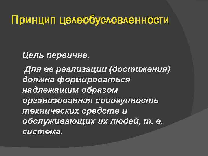 Принцип целеобусловленности  Цель первична.  Для ее реализации (достижения) должна формироваться надлежащим образом