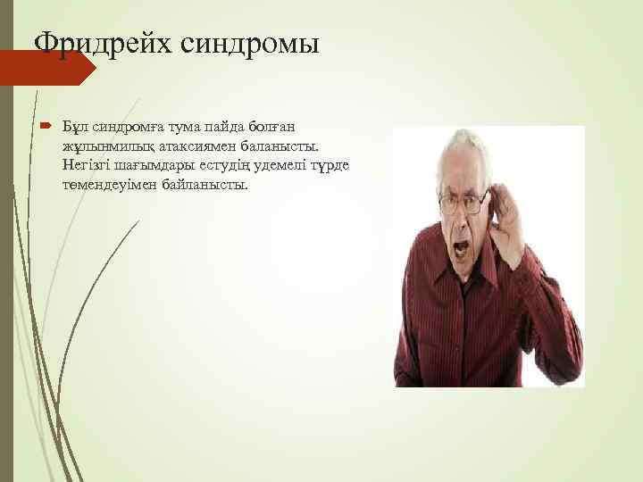 Фридрейх синдромы  Бұл синдромға тума пайда болған  жұлынмилық атаксиямен баланысты. Негізгі шағымдары