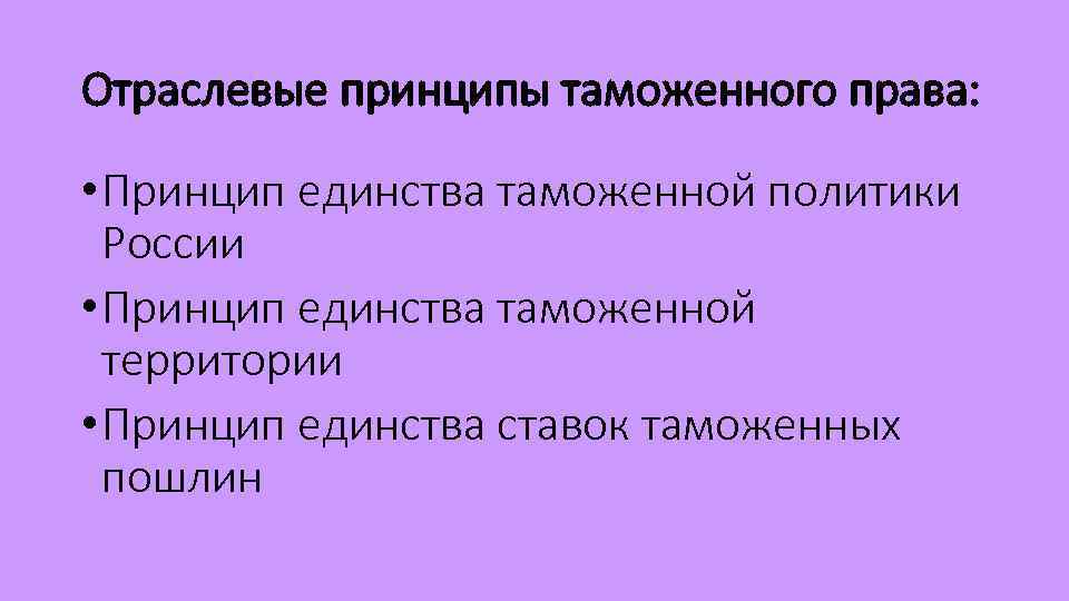 Отраслевые принципы таможенного права:  • Принцип единства таможенной политики  России • Принцип