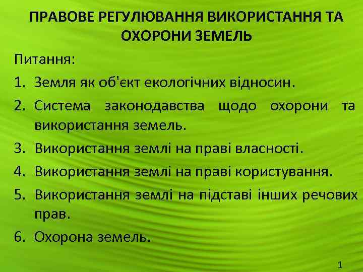  ПРАВОВЕ РЕГУЛЮВАННЯ ВИКОРИСТАННЯ ТА   ОХОРОНИ ЗЕМЕЛЬ Питання: 1. Земля як об'єкт
