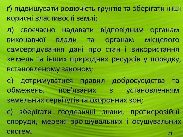 ґ) підвищувати родючість ґрунтів та зберігати інші корисні властивості землі; д) своєчасно надавати відповідним