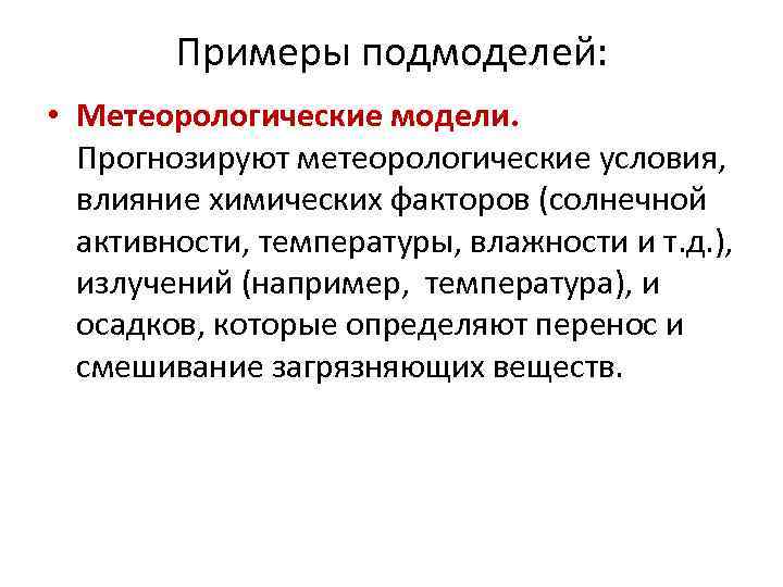 Примеры подмоделей: • Метеорологические модели. Прогнозируют метеорологические условия, влияние химических Примеры подмоделей: • Метеорологические модели. Прогнозируют метеорологические условия, влияние химических