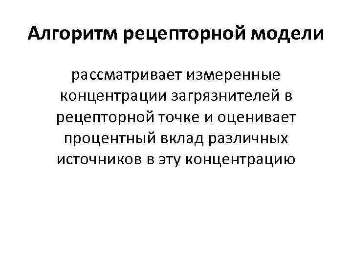 Алгоритм рецепторной модели рассматривает измеренные концентрации загрязнителей в рецепторной точке и оценивает Алгоритм рецепторной модели рассматривает измеренные концентрации загрязнителей в рецепторной точке и оценивает