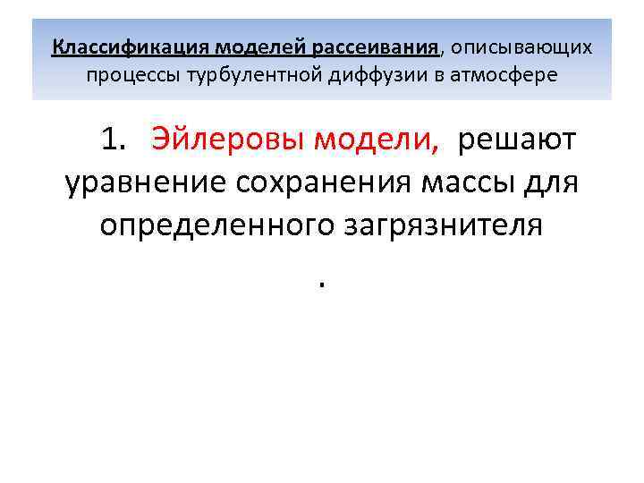 Классификация моделей рассеивания, описывающих процессы турбулентной диффузии в атмосфере 1. Эйлеровы Классификация моделей рассеивания, описывающих процессы турбулентной диффузии в атмосфере 1. Эйлеровы