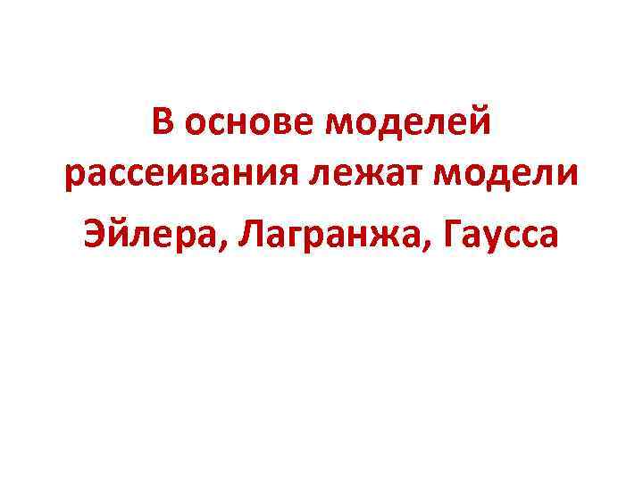 В основе моделей рассеивания лежат модели Эйлера, Лагранжа, Гаусса В основе моделей рассеивания лежат модели Эйлера, Лагранжа, Гаусса