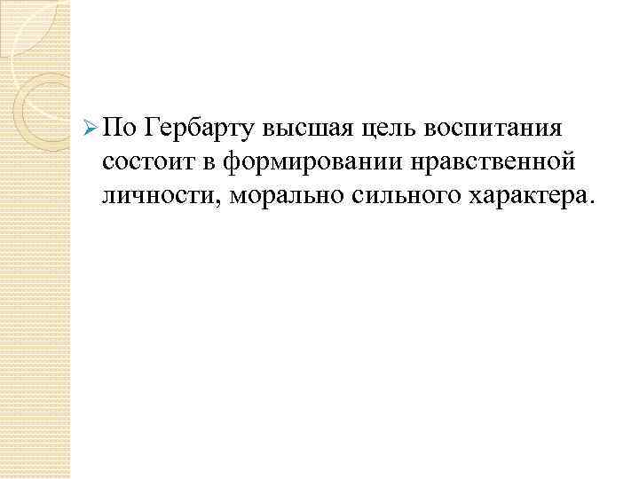 Ø По Гербарту высшая цель воспитания  состоит в формировании нравственной  личности, морально