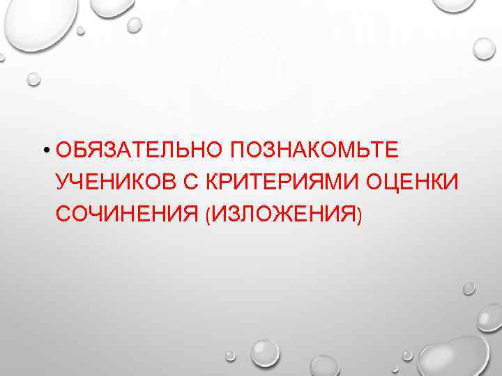  • ОБЯЗАТЕЛЬНО ПОЗНАКОМЬТЕ  УЧЕНИКОВ С КРИТЕРИЯМИ ОЦЕНКИ  СОЧИНЕНИЯ (ИЗЛОЖЕНИЯ) 