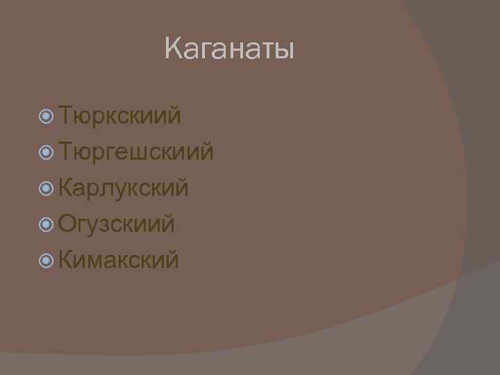    Каганаты  Тюркскиий  Тюргешскиий  Карлукский  Огузскиий  Кимакский