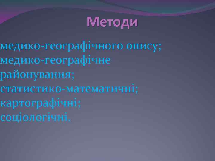    Методи медико-географічного опису; медико-географічне районування; статистико-математичні; картографічні; соціологічні. 