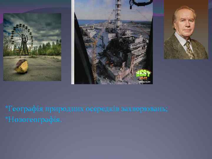 *Географія природних осередків захворювань; *Нозогеографія. 