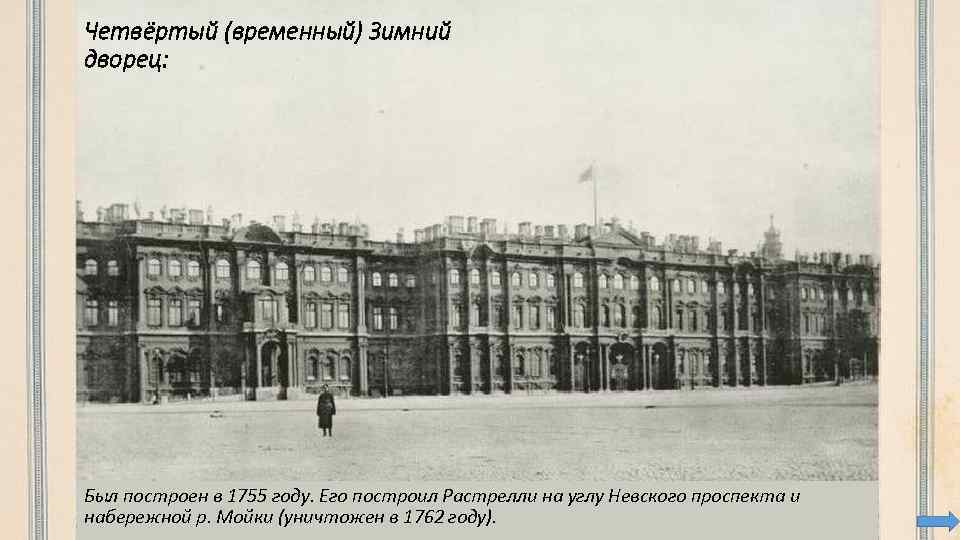 Четвёртый (временный) Зимний дворец: Был построен в 1755 году. Его построил Растрелли на углу