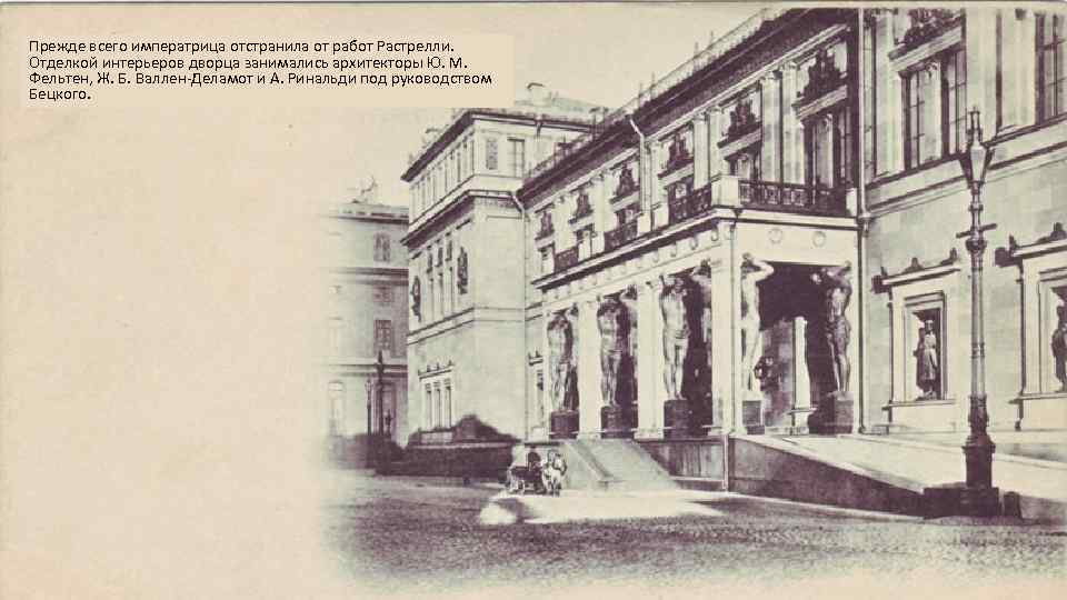 Прежде всего императрица отстранила от работ Растрелли. Отделкой интерьеров дворца занимались архитекторы Ю. М.