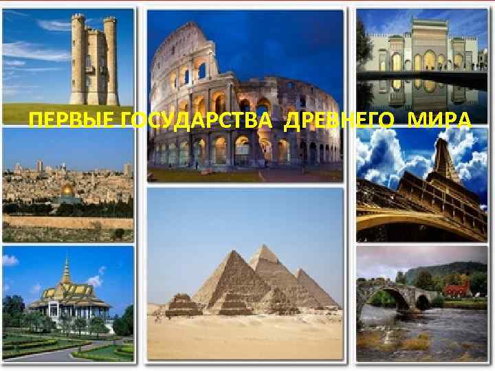 ПЕРВЫЕ ГОСУДАРСТВА ДРЕВНЕГО МИРА ПЕРВЫЕ ГОСУДАРСТВА ДРЕВНЕГО МИРА