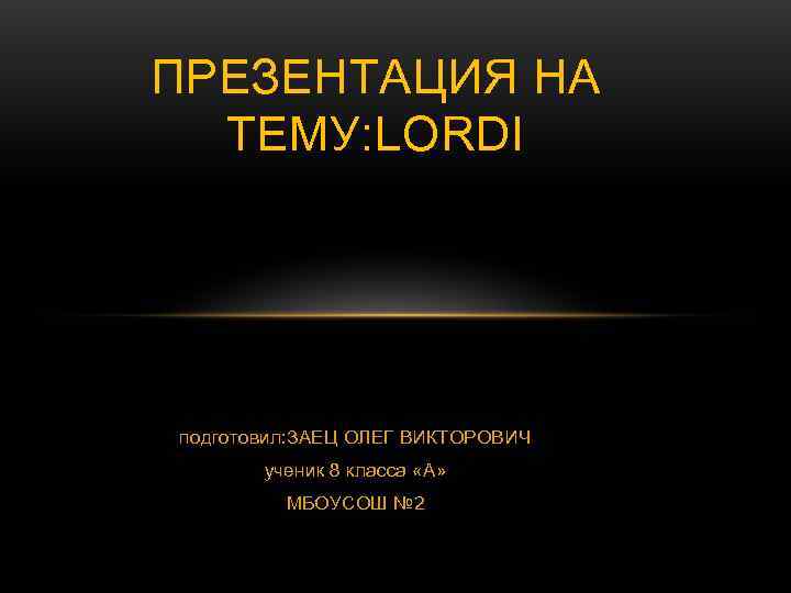 ПРЕЗЕНТАЦИЯ НА  ТЕМУ: LORDI подготовил: ЗАЕЦ ОЛЕГ ВИКТОРОВИЧ  ученик 8 класса «А»