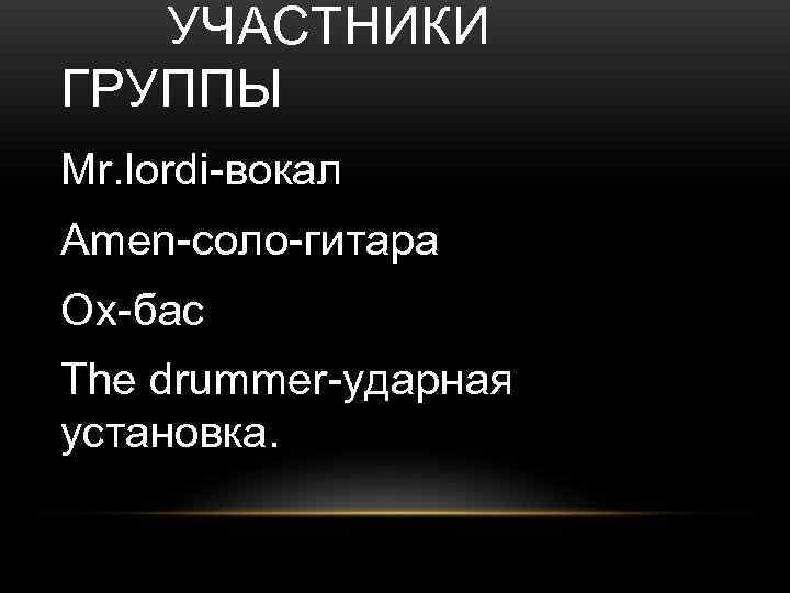   УЧАСТНИКИ ГРУППЫ Mr. lordi-вокал Amen-соло-гитара Ox-бас The drummer-ударная установка. 