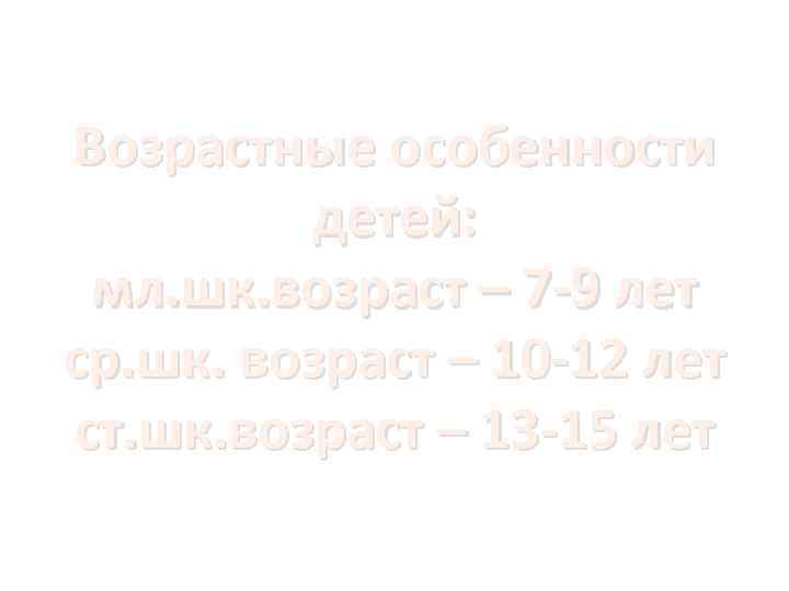 Возрастные особенности   детей:  мл. шк. возраст – 7 -9 лет ср.
