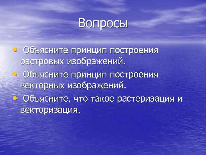    Вопросы  •  Объясните принцип построения  растровых изображений. 