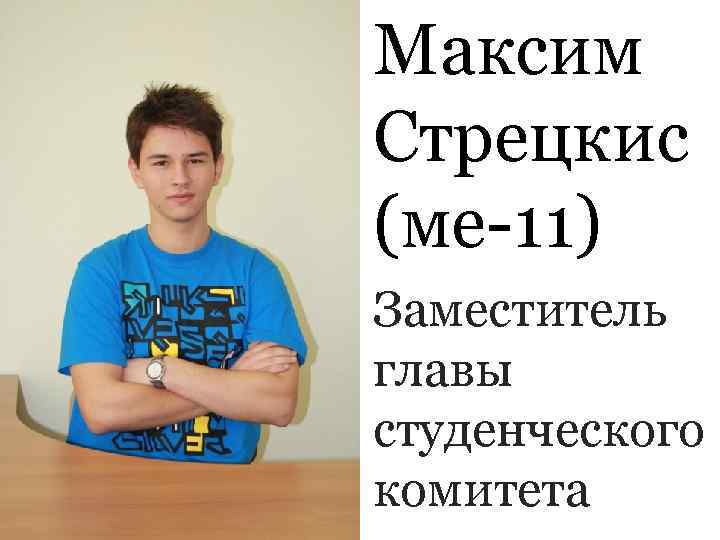 Максим Стрецкис (ме-11) Заместитель главы студенческого комитета 