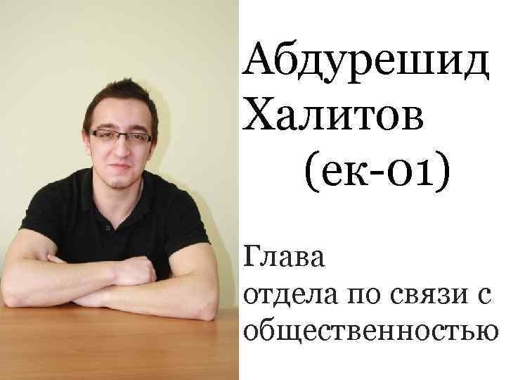 Абдурешид Халитов  (ек-01)    Глава отдела по связи с общественностью 