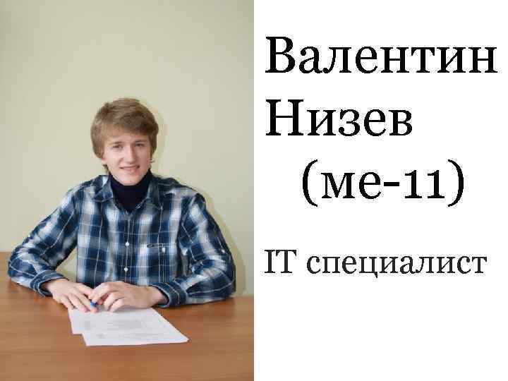 Валентин Низев (ме-11)   IT специалист 